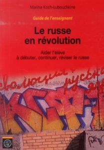 Le russe en révolution. Aider l'élève à débuter, continuer, réviser le russe - Guide de l'enseignant - Koch-Lubouchkine Marina