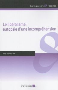 Le libéralisme : autopsie d'une incompréhension - Schweitzer Serge