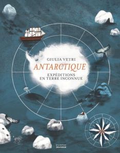 Antarctique. Expéditions en terre inconnue - Vetri Giulia - Giordani-Caffet Camille