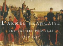 L'armée française vue par les peintres. 1870-1914 - Robichon François