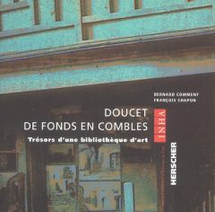 Doucet de fonds en combles. Trésors d'une bibliothèque d'art - Comment Bernard - Chapon François