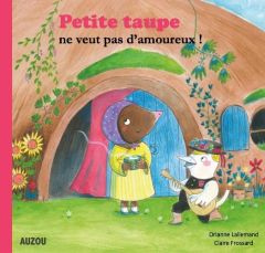 Petite taupe : Petite taupe ne veut pas d'amoureux - Lallemand Orianne - Frossard Claire