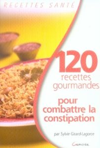 120 recettes gourmandes pour combattre la constipation - Girard-Lagorce Sylvie