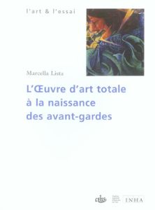 L'Oeuvre d'art totale à la naissance des avant-gardes 1908-1914 - Lista Marcella