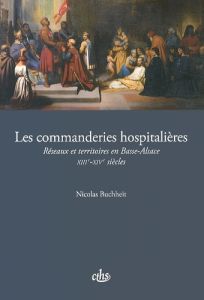 Les commanderies hospitalières. Réseaux et territoires en Basse-Alsace (XIIIe-XIVe siècles) - Buchheit Nicolas - Bischoff Georges