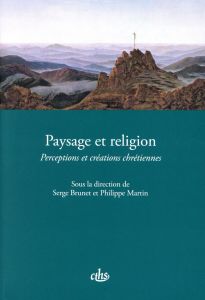 Paysage et religion. Perceptions et créations chrétiennes - Brunet Serge - Martin Philippe