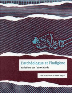L'archéologue et l'indigène. Variations sur l'autochtonie - Sagnes Sylvie