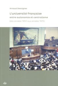 L'université française entre autonomie et centralisme. Des années 1950 aux années 1970 - Desvignes Arnaud - Picard Emmanuelle