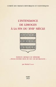 L'Intendance de Limoges à la fin du XVIIe siècle. Edition critique du mémoire "pour l’instruction du - Cassan Michel - Bernage Louis de