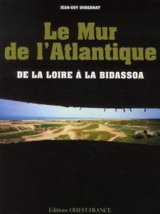 Le Mur de l'Atlantique. De la Loire à la Bidassoa - Dubernat Jean-Guy - Mérienne Patrick