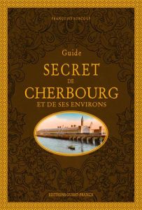 Guide secret de Cherbourg et de ses environs - Surcouf Françoise