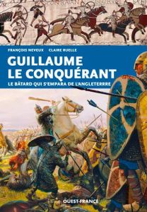 Guillaume le Conquérant. Le bâtard qui s'empara de l'Angleterre - Neveux François - Ruelle Claire