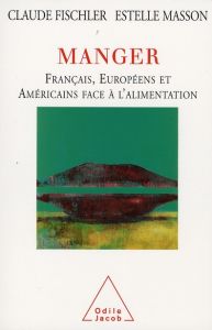 Manger. Français, Européens et Américains face à l'alimentation - Fischler Claude - Masson Estelle