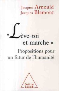 Lève-toi et marche. Propositions pour un futur de l'humanité - Arnould Jacques - Blamont Jacques