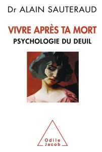 Vivre après ta mort. Psychologie du deuil - Sauteraud Alain