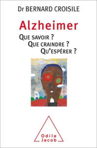 Alzheimer. Que savoir ? Que craindre ? Qu'espérer ? - Croisile Bernard