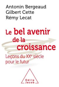 Le Bel Avenir de la croissance. Leçons du XXe siècle pour le futur - Bergeaud Antonin - Cette Gilbert - Lecat Rémy