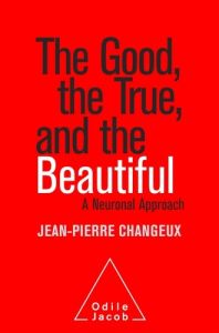 The Good, the True and the Beautiful - Changeux Jean-Pierre