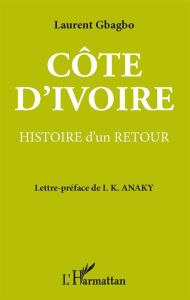 Côte d'Ivoire. Histoire d'un retour - Gbagbo Laurent - Anaky I K