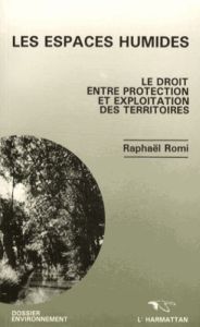 Les espaces humides. Le droit entre protection et exploitation des territoires - Romi Raphaël