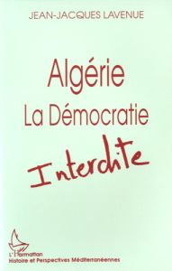 Algérie, la démocratie interdite - Lavenue Jean-Jacques