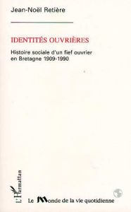 Identités ouvrières. Histoire sociale d'un fief ouvrier en Bretagne (1909-1990) - Retière Jean-Noël - Barbichon Guy