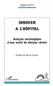 Innover à l'hôpital. Analyse sociologique d'une unité de dialyse rénale - Crozier Michel - Kuty Olgierd