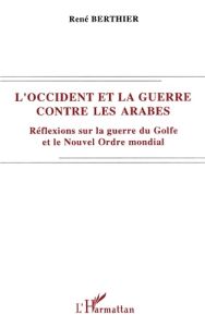 L'Occident et la guerre contre les Arabes. Réflexions sur la guerre du Golfe et le nouvel ordre mond - Berthier René