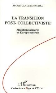 La transition post-collectiviste. Mutations agraires en Europe centrale - Maurel Marie-Claude