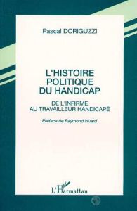 L'histoire politique du handicap. De l'infirme au travailleur handicapé - Doriguzzi Pascal - Huard Raymond