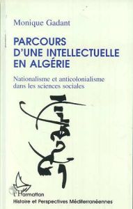 Parcours d'une intellectuelle en Algérie. Nationalisme et anticolonialisme dans les sciences sociale - Gadant Monique