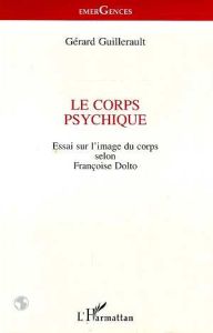 Le corps psychique. Essai sur l'image du corps selon Françoise Dolto - Guillerault Gérard