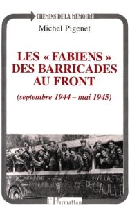 Les Fabiens, des barricades au front. Septembre 1944-mai 1945 - Pigenet Michel