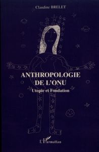 Anthropologie de l'ONU. Utopie et fondation - Brelet Claudine - Agi Marc