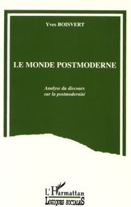 Le monde postmoderne. Analyse du discours sur la postmodernité - Boisvert Yves