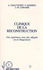 Clinique de la reconstruction. Une expérience avec des réfugiés en ex-Yougoslavie - Chauvenet Antoinette