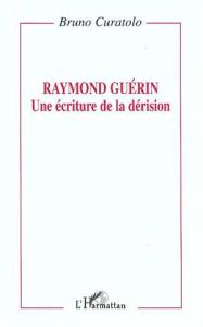 Raymond Guérin. Une écriture de la dérision - Curatolo Bruno