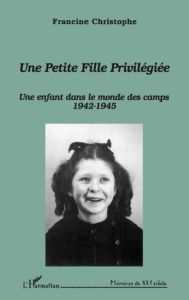 Une petite fille privilégiée. Une enfant dans le monde des camps (1942-1945) - Christophe Francine