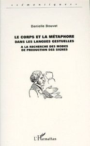 LE CORPS ET LA METAPHORE DANS LES LANGUES GESTUELLES. A la recherche des modes de production des sig - Bouvet Danielle