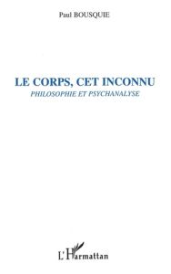 Le corps cet inconnu: psychanalyse et philosophie - Bousquié Paul