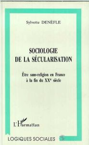 Sociologie de la sécularisation. Être sans-religion en France à la fin du XXe siècle - Denèfle Sylvette