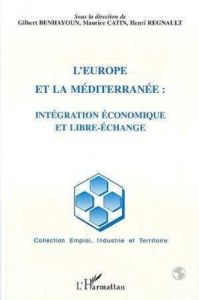 L'Europe et la Méditerranée. Intégration économique et libre-échange - Benhayoun Gilbert - Catin Maurice - Regnault Henri