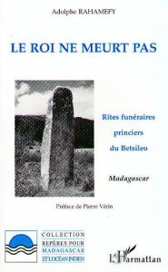 Le roi ne meurt pas. Rites funéraires princiers du Betsiléo, Madagascar - Rahamefy Adolphe - Vérin Pierre