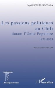 Les passions politiques au Chili durant l'Unité Populaire (1970-1973). Essai d'analyse socio-histori - Seguel-Boccara Ingrid - Ansart Pierre