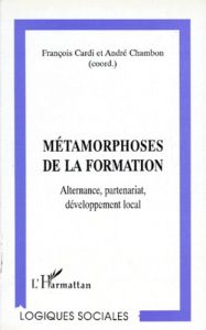 METAMORPHOSES DE LA FORMATION. Alternance, partenariat, développement local - Cardi François - Chambon André