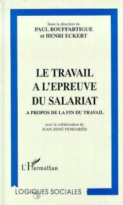 LE TRAVAIL A L'EPREUVE DU SALARIAT. A propos de la fin du travail - Bouffartigue Paul - Eckert Henri