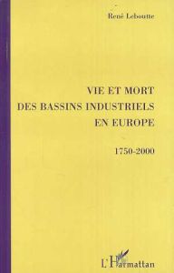 Vie et mort des bassins industriels en Europe (1750-2000) - Leboutte René