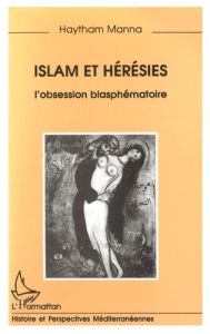 Islam et hérésies. L'obsession blasphématoire - Manna Haytham