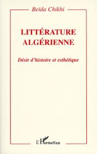LITTERATURE ALGERIENNE. Désir d'histoire et esthétique - Chikhi Beïda