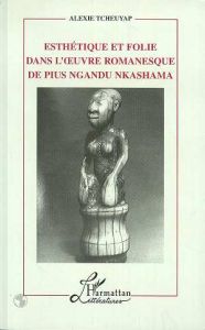 Esthétique et Folie dans l'oeuvre Romanesque de Pius Ngandu Nkhashama - Tcheuyap Alexie